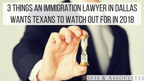 3 Things an Immigration Lawyer in Dallas Wants Texas to Watch Out for in 2018