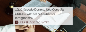 ¿Qué Sucede Durante Una Consulta Gratuita Con Un Abogado De Inmigración? - Davis & Associates